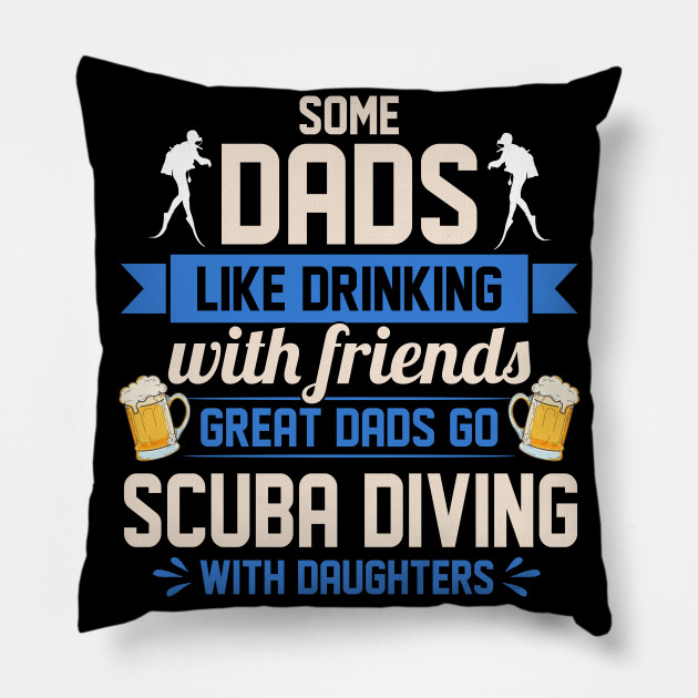 Great Dads Go Scuba Diving With Daughters Some Dads Like Drinking With Friends Father Daughter Matching Saying Novelty Christmas Gift Ideas Scuba Diving Pillow Teepublic