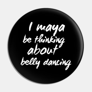 I Maya Be Thinking About Belly Dancing Pin