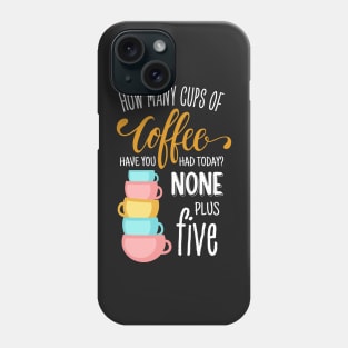 How Many Cups of Coffee Have You Had Today? None Plus Five - Black Phone Case