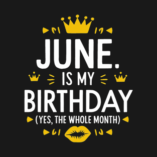 June Is My Birthday - Yes, The Whole Month T-Shirt