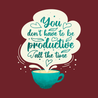 You Don't Have to Be Productive All the Time T-Shirt