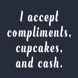 I Accept Compliments, Cupcakes, and Cash T-Shirt