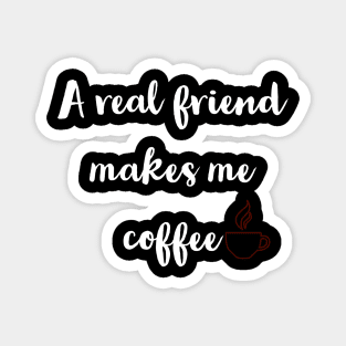 A real friend makes me coffee Magnet