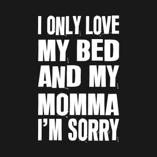 I Only Love My Bed And My Momma I'm Sorry T-Shirt