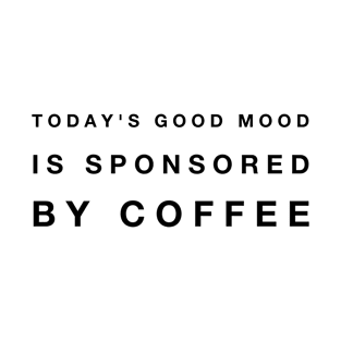 Today's good mood is sponsored by coffee T-Shirt