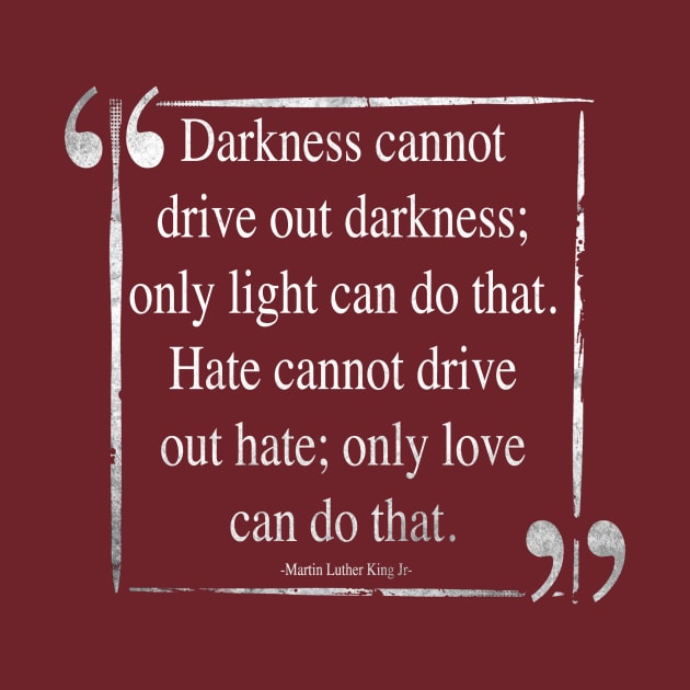 Martin Luther King (MLK) -Darkness Cannot Drive Out Darkness- Quote by IceTees