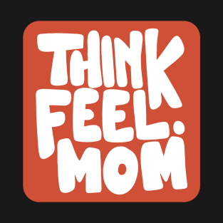 Think Feel Mom T-Shirt