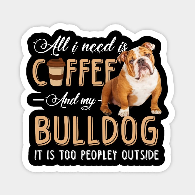 All I Need Is Coffee And My Bulldog It Is Too Peopley Outside Magnet by Pelman