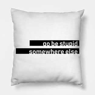 go be stupid somewhere else Pillow