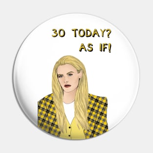 30 Today? AS IF! Pin