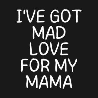 I've got MAD LOVE for my MAMA T-Shirt