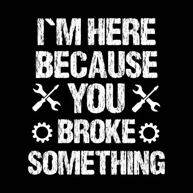 I`m here because you broke something by Realfashion