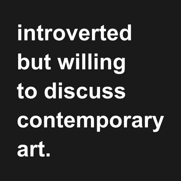 Introverted But Willing To Discuss Contemporary Art by introvertshirts