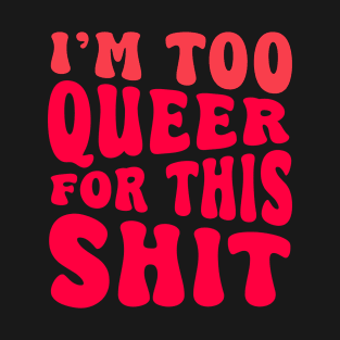 I'm Too Queer For This Shit T-Shirt