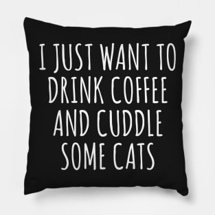 I Just Want to Drink Coffee And Cuddle Some Cats Pillow