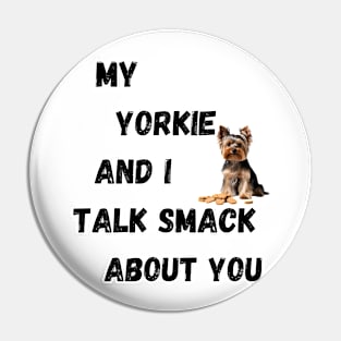 My Yorkie and I Talk Shit Pin