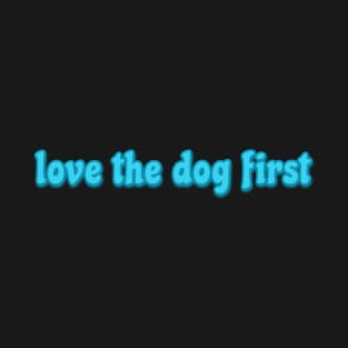 love the dog first T-Shirt