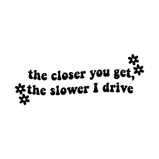 The Closer You Get The Slower I Drive T-Shirt