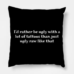 I'd rather be ugly with a lot of tattoos than just ugly raw like that Pillow