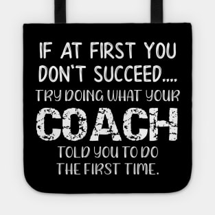 If At First You Don't Succeed Try Doing What Youre Coach Told You To Do the First Tome Tote