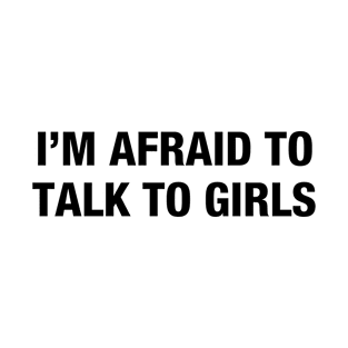 I'm Afraid to Talk to Girls T-Shirt