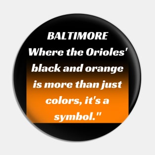 BALTIMORE WHERE THE ORIOLES' BLACK AND ORANGE IS MORE THAN JUST A COLORS, IT'S A SYMBOL." DESIGN Pin