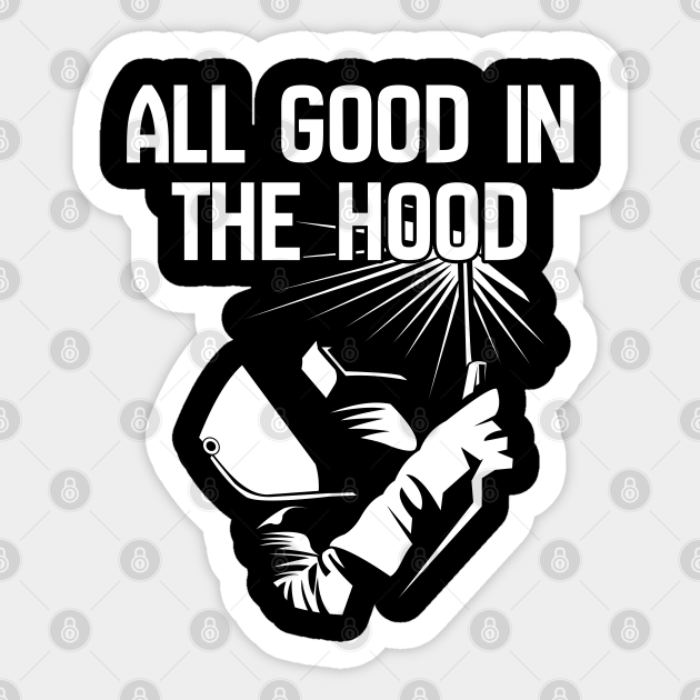 Welder All Good In The Hood Welder Sticker Teepublic