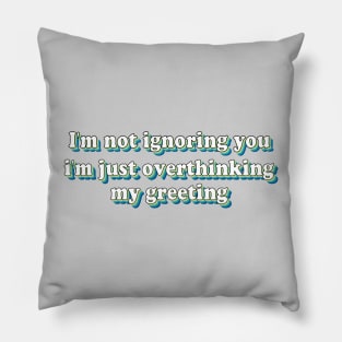 I'm not ignoring you I'm just overthinking my greeting Pillow