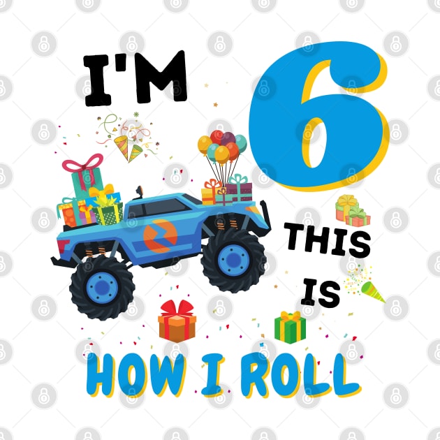 I'm 6 This Is How I Roll, 6 Year Old Boy Or Girl Monster Truck Gift by JustBeSatisfied