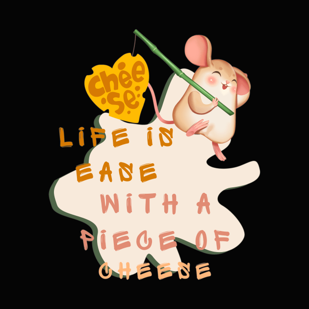 LIFE IS EASE WITH A PIECE OF CHEESE by Sharing Love