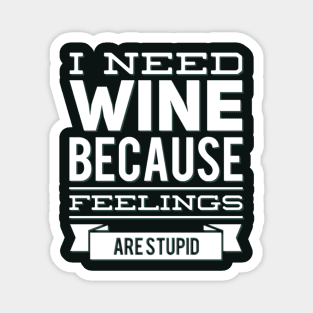 I need wine because feelings are stupid Need more wine Into the wine not the label I love wine Magnet