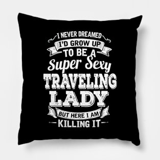 I Never Dreamed I'd Grow Up To Be Super Sexy Traveling  But Here I Am Killing It Pillow