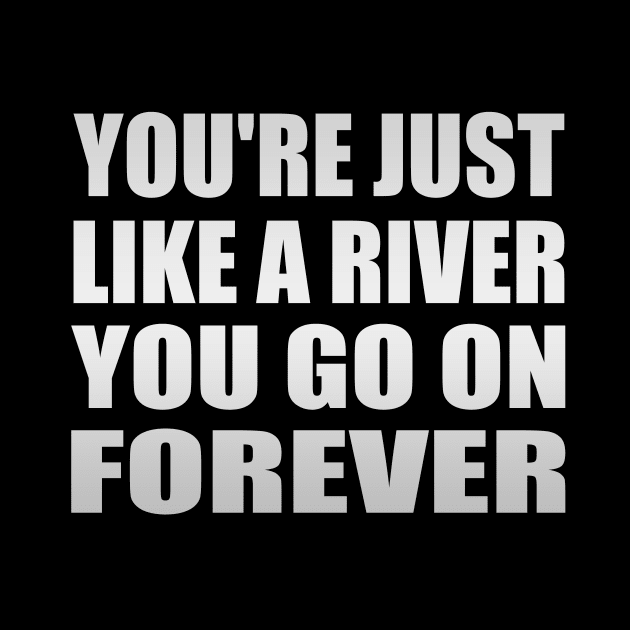 You're just like a river You go on forever by It'sMyTime