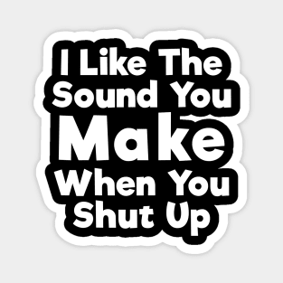 I Like The Sound You Make When You Shut Up Magnet