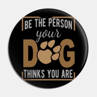 Be The Person Your Dog Thinks You Are Pin