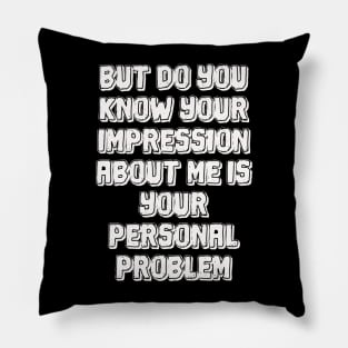 But do you know your impression about me is your personal problem Pillow