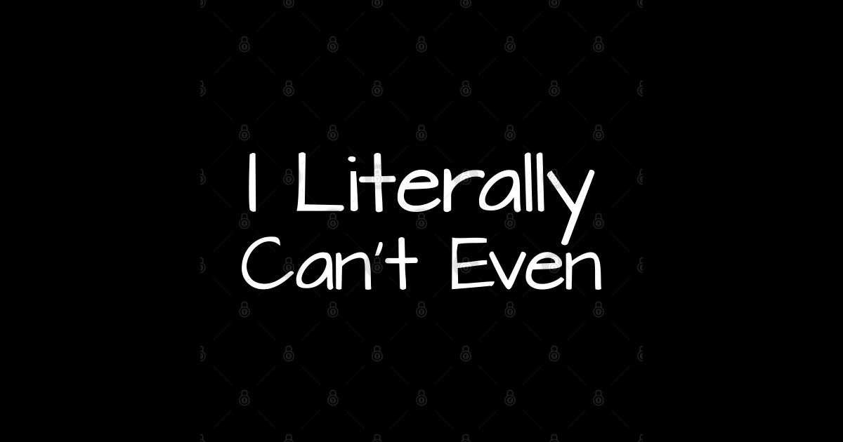 I Literally Can't Even I Literally Cant Even Sticker TeePublic