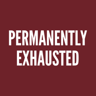 Permanently Exhausted - Funny Mood Humor Internet Joke Slogan Statement T-Shirt