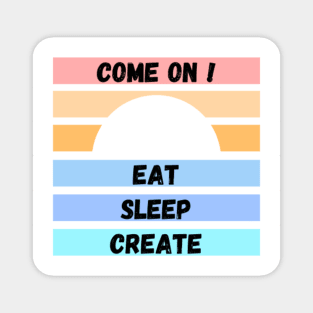 COME ON ! EAT SLEEP CREATE Magnet