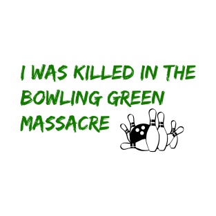 I Was Killed in the Bowling Green Massacre T-Shirt