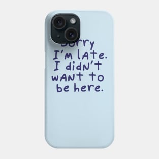 Sorry I'm late.  I didn't want to be here. Phone Case