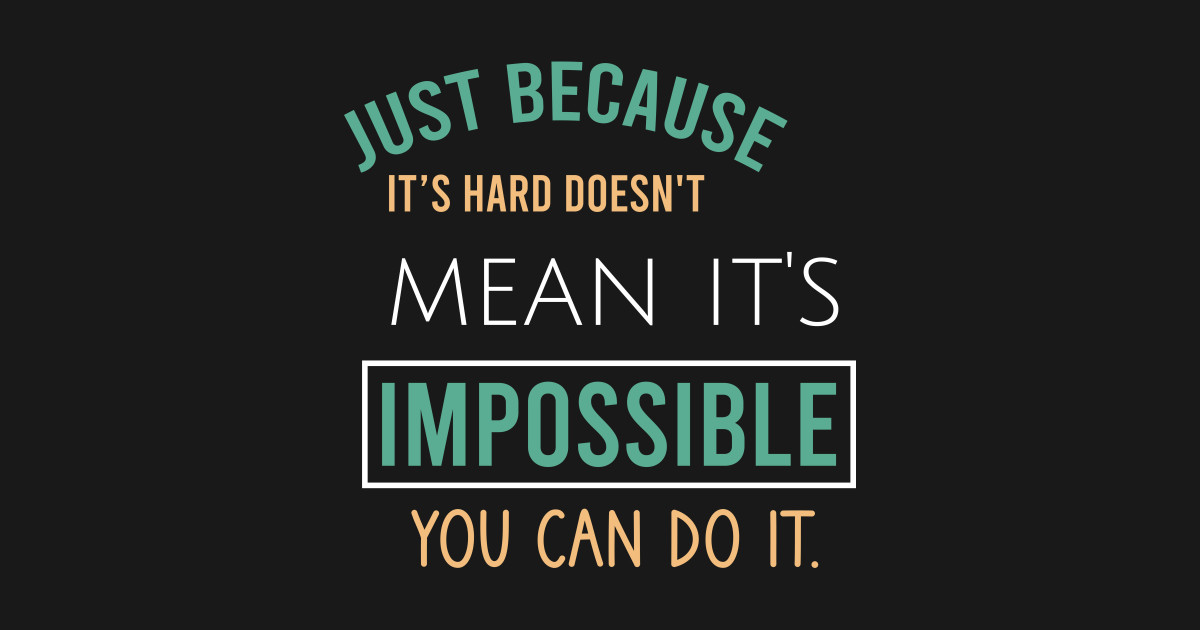 Just Because It S Hard Doesn T Mean It S Impossible You Can Do It Inspirational Quote T