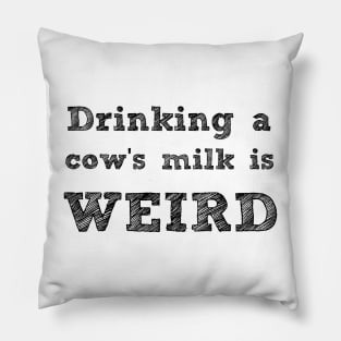 DRINKING A COW'S MILK IS WEIRD - VEGAN MESSAGE GEAR - DAIRY IS WEIRD Pillow