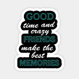 Good time and crazy friend make the best memories Magnet