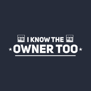 I know the owner too T-Shirt