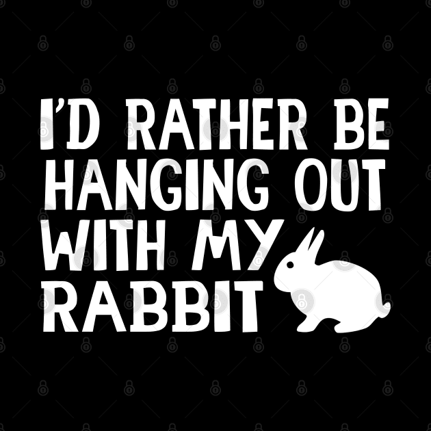 I'd Rather Be Hanging Out With My Rabbit - Rabbit, Bunny by D3Apparels