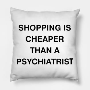 shopping is cheaper than a psychiatrist Pillow