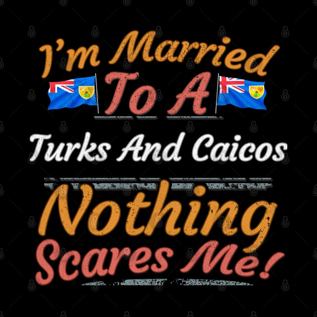 I'm Married To A Turks And Caicos Nothing Scares Me - Gift for Turks And Caicos From Turks And Caicos Americas,Caribbean, by Country Flags