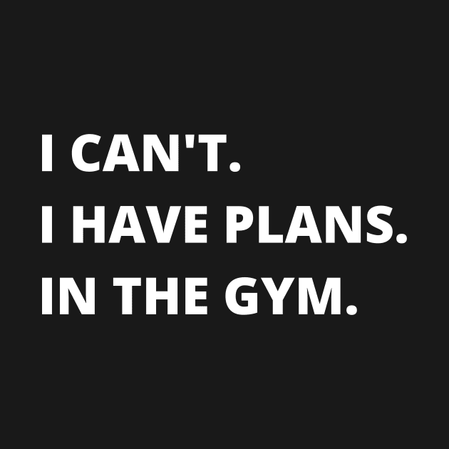 I Can't I Have Plans In The Gym Funny Sarcastic Fitness by Brevan Tee Co.