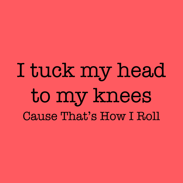 I tuck my head to my knees because that's how I roll by Gifts of Recovery